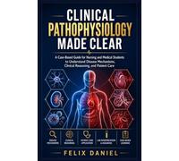 Clinical Pathophysiology Made Clear: A Case-Based Guide for Nursing and Medical Students to Understand Disease Mechanisms, Clinical Reasoning, and Patient Care