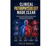 Clinical Pathophysiology Made Clear: A Case-Based Guide for Nursing and Medical Students to Understand Disease Mechanisms, Clinical Reasoning, and Patient Care