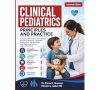 Clinical Pediatrics Principles and Practice: Comprehensive Guidance for Diagnosis, Emergency Response, and Modern Pediatric Care with Real World Case Applications for the Modern Practitioner