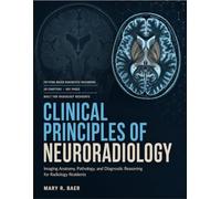 Clinical Principles Of Neuroradiology: Imaging Anatomy, Pathology, And Diagnostic Reasoning for Radiology Residents