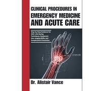 Clinical Procedures in Emergency Medicine and Acute Care: Step-by-Step Guidance for 300+ Life-Saving Techniques, Equipment Use, Imaging Skills, and Complication Prevention