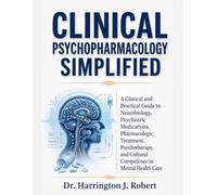 CLINICAL PSYCHOPHARMACOLOGY SIMPLIFIED: A Clinical and Practical Guide to Neurobiology, Psychiatric Medications, Pharmacologic Treatment, Psychotherapy, and Cultural Competence in Mental Health Care