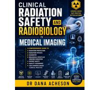 Clinical Radiation Safety and Radiobiology in Medical Imaging: A Comprehensive Guide to Radiation Protection, Radiation Physics, Dosimetry, Biological ... and Evidence-Based Clinical Practice