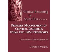 Clinical Reasoning in Spine Pain Volume II: Primary Management of Cervical Disorders Using the CRISP Protocols Case Studies in Primary Spine Care