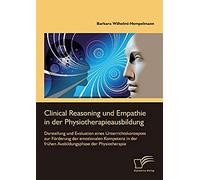 Clinical Reasoning Und Empathie In Der Physiotherapieausbildung. Darstellung Und Evaluation Eines Unterrichtskonzeptes Zur Förderung Der Emotionalen Kompetenz In Der Frühen Ausbildungsphase Der Physio