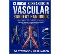 Clinical Scenarios in Vascular Surgery Handbook: Advanced Case-Based Guidance for Diagnosis, Decision-Making, Operative Planning, and Postoperative Management