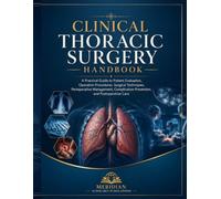 CLINICAL THORACIC SURGERY HANDBOOK: A Practical Guide to Patient Evaluation, Operative Procedures, Surgical Techniques, Perioperative Management, Complication Prevention, and Postoperative Care