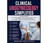 Clinical Urogynecology Simplified: A Practical Guide to Female Pelvic Medicine, Pelvic Reconstructive Surgery and Confident Clinical Decision Making for Urinary Incontinence and Pelvic Organ Prolapse