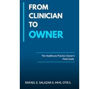 Clinician to Owner: A Healthcare Practice Owner’s Guide to Starting, Scaling, and Selling a Physical Therapy, Occupational Therapy, or Medical Practice
