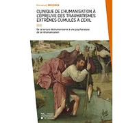 Clinique de l'humanisation à l'épreuve des traumatismes extrêmes cumulés à l'exil: De la torture déshumanisante à une psychanalyse de la réhumanisation