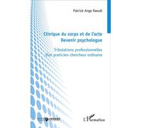 Clinique du corps et de l'acte Devenir psychologue - Tribulations professionnelles d'un praticien chercheur ordinaire - Patrick Ange Raoult - L'harmattan - broché - Etude