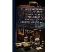 Clinique Mã(C)Dicale Ou Choix D'observations Recueillies Ã L'hã?Pital De La Charitã(C), Volume 2...
