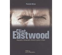 Clint Eastwood. Biographie, Filmographie Illustree, Analyse Critique