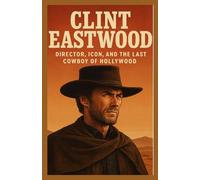 Clint Eastwood Biography 2025: Director, Icon, and the Last Cowboy of Hollywood