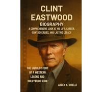 Clint Eastwood Biography: The Untold Story of a Western Legend and Hollywood Icon: A Comprehensive Look at His Life, Career, Controversies, and Lasting Legacy