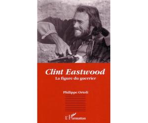 Clint Eastwood La figure du guerrier - Philippe Ortolli - L'harmattan - broché - Livre