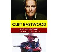 Clint Eastwood Man Behind The Gaze of Steel