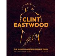 Clint Eastwood: The Iconic Filmmaker and his Work - Unofficial and Unauthorised