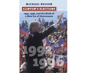 Clinton's Elections: 1992, 1996, and the Birth of a New Era of Governance
