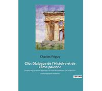 Clio: Dialogue de l'Histoire et de l'âme païenne: Charles Péguy donne la parole à la muse de l'Histoire : un propos sur l'historiographie moderne