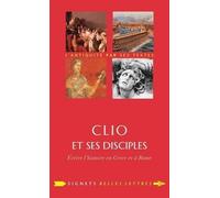Clio Et Ses Disciples - Ecrire L'histoire En Grèce Et À Rome