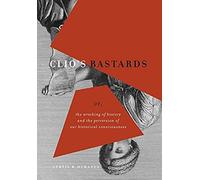 Clio's Bastards: Or, The Wrecking Of History And The Perversion Of Our Historical Consciousness