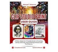 Clip Studio Paint User Guide: A Clear, Beginner-Friendly Guide to Drawing, Inking, Coloring, and Finishing Artwork with Confidence