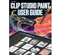 Clip Studio Paint User Guide: A Step-by-Step Manual for Beginners and Seniors Covering Essential Camera Features, Creative Techniques, Tips, Tricks and Effortless Videography Skills