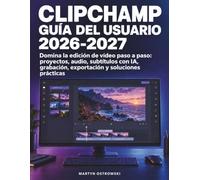 Clipchamp Guía del Usuario 2026-2027: Domina la edición de vídeo paso a paso: proyectos, audio, subtítulos con IA, grabación, exportación y soluciones prácticas