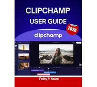CLIPCHAMP USER GUIDE 2026: Step by Step Manual for Mastering Modern Editing Tools with Expert Tips and Tricks for Beginners and Senior Creators