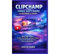 CLIPCHAMP VIDEO SOFTWARE FOR BEGINNERS & SENIORS: Master Video Editing for YouTube, Social Media, and Business Projects with Step-by-Step Tutorials, Expert Tips, and Easy-to-Follow Workflows