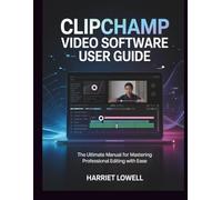 Clipchamp Video Software User Guide: The Ultimate Manual for Mastering Professional Editing with Ease