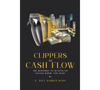 CLIPPERS TO CASH FLOW: THE BLUEPRINT TO WEALTH- NO MATTER WHERE YOU START