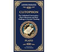 Clitophon: The Unfinished Conversation - Plato's Mysterious and Brief Challenge to Socrates' Teaching (Deluxe Hardbound Edition)