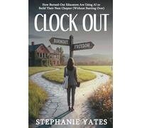 CLOCK OUT: How Burned-Out Educators Are Using AI to Build Their Next Chapter: A Practical Guide to Career Transition and Financial Freedom