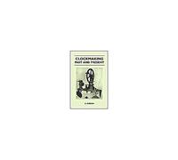 Clockmaking - Past And Present;With Which Is Incorporated The More Important Portions Of 'clocks, Watches And Bells,' By The Late Lord Grimthorpe Relating To Turret Clocks And Gravity Escapements