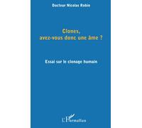 Clones, Avez-Vous Donc Une Âme ? Essai Sur Le Clonage Humain