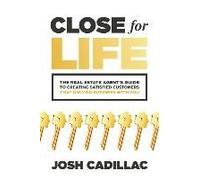 Close For Life: The Real Estate Agent's Guide To Creating Satisfied Customers That Only Do Business With You