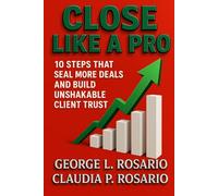 Close Like a Pro: 10 Steps That Seal More Deals and Build Unshakable Client Trust