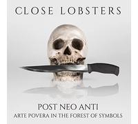 Close Lobsters - Post Neo Anti: Arte Povera in The Forest of Symbol