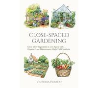Close-Spaced Gardening: Grow More Vegetables in Less Space with An Organic, Low-Maintenance, High-Yield Method
