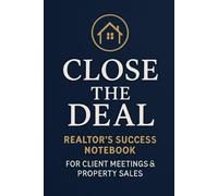 Close the Deal: Realtor’s Success Notebook for Client Meetings & Property Sales: Organize Leads, Track Property Details, and Achieve Real Estate Sales Goals Faster
