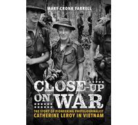 Close-Up on War: The Story of Pioneering Photojournalist Catherine Leroy in Vietnam: The Story of Pioneering Photojournalist Catherine Leroy in Vietnam
