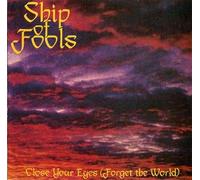 CLOSE YOUR EYES [ FORGET THE WORLD ], BY SHIP OF FOOLS.