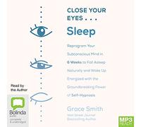 Close Your Eyes, Sleep: Reprogram Your Subconscious Mind in 6 Weeks to Fall Asleep Naturally and Wake Up Energized with the Groundbreaking Power of Self-Hypnosis