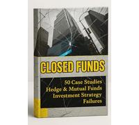 Closed Funds: Understanding Hedge Funds and Mutual Funds Investment Strategy Failures. 50 Case Studies of Private Venture Capital Investing