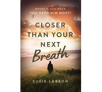 Closer Than Your Next Breath: Where Is God When You Need Him Most?