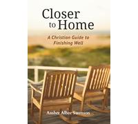 Closer to Home: A Christian Guide to Finishing Well