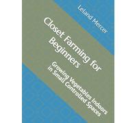 Closet Farming for Beginners: Growing Vegetables Indoors in Small Controlled Spaces