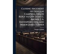 Closing Argument of Douglas Campbell, Esq. in Reply to Gov. John C. Brown, J. A. Davenport, Esq., and Major James Turner